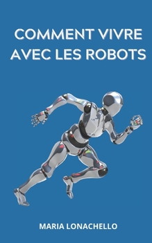Paperback Comment vivre avec les robots: Le guide de survie de l'homme face à l'intelligence artificielle [French] Book