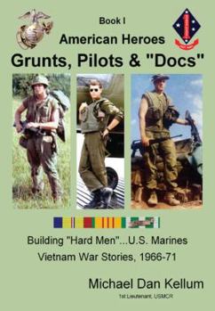 BOOK I AMERICAN HEROES GRUNTS, PILOTS & "DOCS" Building "Hard Men" ...U.S. Marines, Vietnam Combat Stories, 1966-71