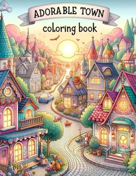 Adorable Town Coloring Book: Discover the magic of small-town life as you color through pages of adorable towns, each brimming with character and q