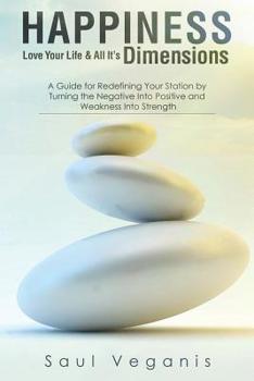 Paperback Happiness: Love Your Life and All Its Dimensions - A Guide for Redefining Your Station by Turning the Negative Into Positive and Weakness Into Strengt Book