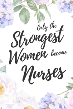 Paperback Only the Strongest Women Become Nurses: 6x9" Lined Floral Notebook/Journal Empowered Gift Idea For Nurses, CRN, Registered Nurses, Women Book