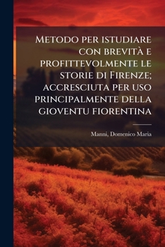 Metodo per istudiare con brevità e profittevolmente le storie di Firenze; accresciuta per uso principalmente della gioventu fiorentina