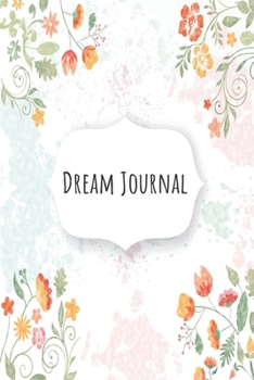 Dream Journal: 6x9 Dream Journal Flowers I Dreaming Journal INotebook For Your Dreams And Their Interpretations I Interactive Dream Journal I Dream Diary With Flowers