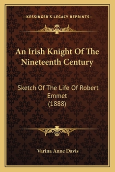 An Irish Knight Of The 19th Century: Sketch Of The Life Of Robert Emmet