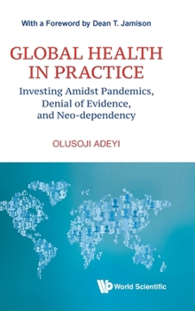 Hardcover Global Health in Practice: Investing Amidst Pandemics, Denial of Evidence, and Neo-Dependency Book