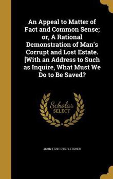 Hardcover An Appeal to Matter of Fact and Common Sense; or, A Rational Demonstration of Man's Corrupt and Lost Estate. [With an Address to Such as Inquire, What Book