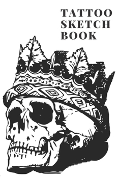 Tattoo Sketchbook: A Sketchbook to Design Ancient Adornments for a Modern Era and A Medium to get your Designs from Mind to Paper