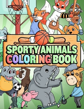 Paperback Sporty Animals Coloring Book: Animals Playing Sports Fun Creative Coloring Book For Boys And Girls, Sports Lover Kids Aged 6-8, 8-12 Book
