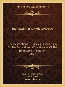 Paperback The Birds Of North America: The Descriptions Of Species Based Chiefly On The Collections In The Museum Of The Smithsonian Institution (1860) Book