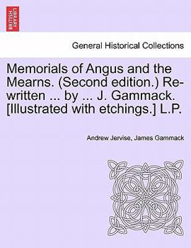 Memorials of Angus and the Mearns. (Second edition.) Re-written ... by ... J. Gammack. [Illustrated with etchings.] L.P.