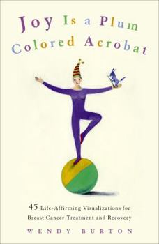 Hardcover Joy Is a Plum Colored Acrobat: 45 Life-Affirming Visualizations for Breast Cancer Treatment and Recovery Book