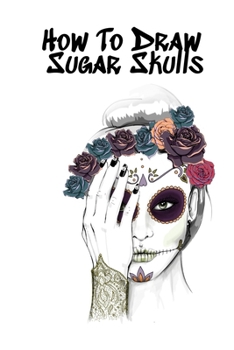 How To Draw Sugar Skulls: Skulls Book For Drawing Dia De Los Muertos Tatoo Sketchbook - Day Of The Dead Sketching Notebook & Drawing Sketch Board For ... & Skin Beauty - 6"x9", 120 Pages Sketch Book