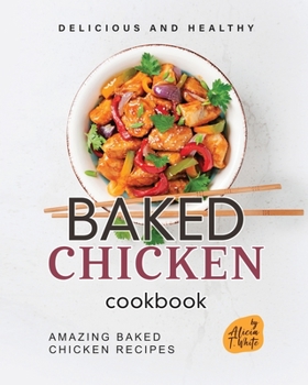 Paperback Delicious and Healthy Baked Chicken Cookbook: Amazing Baked Chicken Recipes Book