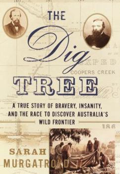 Hardcover The Dig Tree: A True Story of Bravery, Insanity, and the Race to Discover Australia's Wild Frontier Book