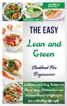 Hardcover The Easy Lean and Green Cookbook For Beginners 2021: Delicious and Easy Recipes to Reset Your Metabolism and Achieve Rapid Weight Loss for a Healthy L Book