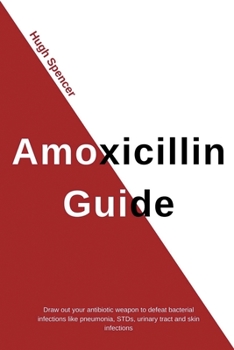 Paperback Amoxicillin Guide: Draw Out Your Antibiotic Weapon to Defeat Bacterial Infections Like Pneumonia, STDs, Urinary Tract & Skin Infections Book