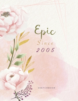 Epic Since 2005 SketchBook: Cute Notebook for Drawing, Writing, Painting, Sketching or Doodling: A perfect 8.5x11 Sketchbook to offer as a Birthday gift for Girls, Womens, artists and students !