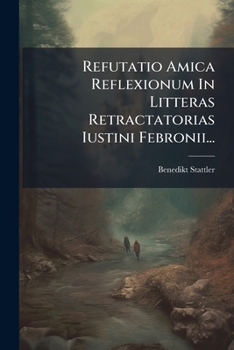 Paperback Refutatio Amica Reflexionum In Litteras Retractatorias Iustini Febronii... [Latin] Book