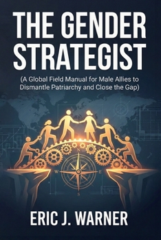 The Gender Strategist: A Global Field Manual for Male Allies to Dismantle Patriarchy and Close the Gap
