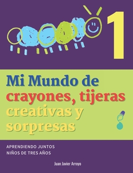Mi Mundo de crayones, tijeras creativas y sorpresas 1: Aprendiendo juntos Niños de 3 años (Spanish Edition)