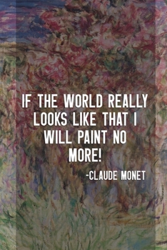 Paperback If The World Really Looks Like That I Will Paint No More!: Monet Notebook Journal Composition Blank Lined Diary Notepad 120 Pages Paperback Flowers Book