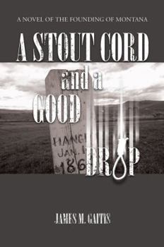 A Stout Cord and a Good Drop: A Novel of the Founding of Montana