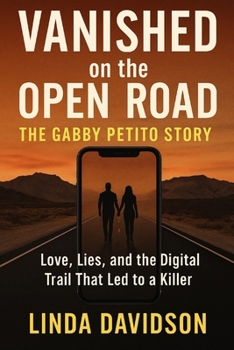 Vanished on the Open Road: The Gabby Petito Story: Love, Lies, and the Digital Trail That Led to a Killer