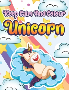 Paperback Keep Calm And Colour Unicorns: A Children's Colouring Book For 4-8 Year Old Kids. - Gift Idea For Girls Book