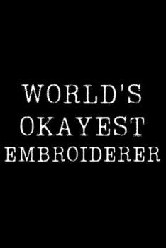 World's Okayest Embroiderer: Blank Lined Journal For Taking Notes, Journaling, Funny Gift, Gag Gift For Coworker or Family Member