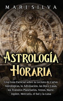 Astrología horaria: Una guía esencial sobre la lectura de cartas astrológicas, la adivinación, las doce casas, los tránsitos planetarios, Venus, ... Mercurio, el Sol y la Luna (Spanish Edition)