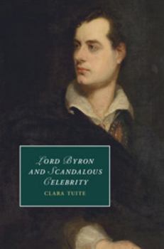 Lord Byron and Scandalous Celebrity - Book  of the Cambridge Studies in Romanticism