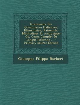 Paperback Grammaire Des Grammaires Italiennes, Elementaire, Raisonnee, Methodique Et Analytique; Ou, Cours Complet de Langue Italienne ... - Primary Source Edit [Italian] Book