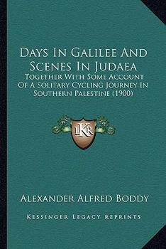 Days In Galilee And Scenes In Judaea: Together With Some Account Of A Solitary Cycling Journey In Southern Palestine