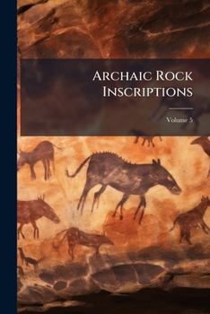Archaic Rock Inscriptions: An Account Of The Cup & Ring Markings Of The Sculptured Stones Of The Old And New Worlds, Volume 5