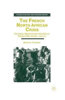Paperback The French North African Crisis: Colonial Breakdown and Anglo-French Relations, 1945-62 Book