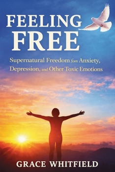 Paperback Feeling Free: Supernatural Freedom from Anxiety, Depression, and Other Toxic Emotions Book