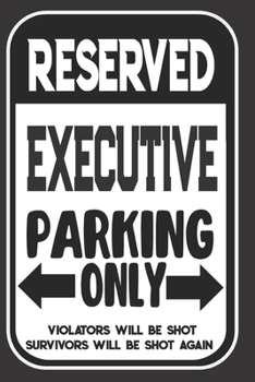 Reserved Executive Parking Only. Violators Will Be Shot. Survivors Will Be Shot Again: Blank Lined Notebook | Thank You Gift For Executive