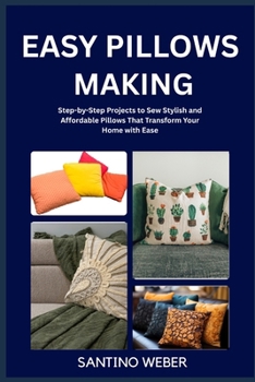 Paperback Easy Pillows Making: Step-by-Step Projects to Sew Stylish and Affordable Pillows That Transform Your Home with Ease Book
