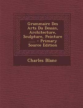 Paperback Grammaire Des Arts Du Dessin, Architecture, Sculpture, Peinture ...... - Primary Source Edition [French] Book