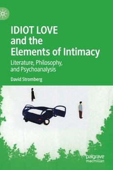 Hardcover Idiot Love and the Elements of Intimacy: Literature, Philosophy, and Psychoanalysis Book