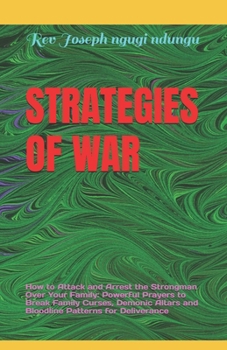 STRATEGIES OF WAR: How to Attack and Arrest the Strongman Over Your Family: Powerful Prayers to Break Family Curses, Demonic Altars and Bloodline Patterns for Deliverance