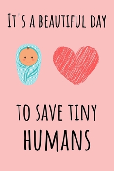 Paperback It's a Beautiful Day to Save Tiny Humans: Nice & Thoughtful Gift for a Nicu Nurse - Notebook / Journal (Lined - 6" x 9" - 120 pages) Book
