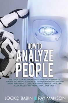 Paperback How to Analyze People: The Guide to Read Anyone Like a Magician in 5 Minutes, Analyze and Influece Anyone by Reading Body Language and Speed Read ... Social Anxiety and Handle Small Talk Easily. Book