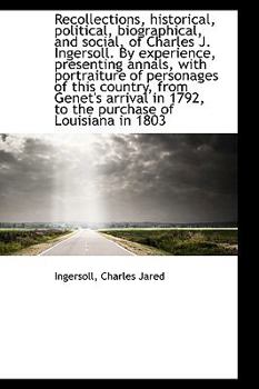 Recollections, Historical, Political, Biographical, and Social, of Charles J Ingersoll by Experien
