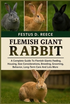 FLEMISH GIANT RABBIT: A Complete Guide To Flemish Giants Feeding, Housing, Size Considerations, Breeding, Grooming, Behavior, Long-Term Care And Lots More
