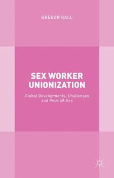 Hardcover Sex Worker Unionization: Global Developments, Challenges and Possibilities Book