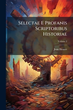 Paperback Selectae E Profanis Scriptoribus Historiae: Quibus Admista Sunt Varia Honeste Vivendi Praecepta Ex Iisdem Scriptoribus Deprompta; Volume 2 Book