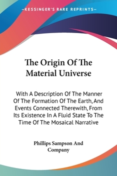 Paperback The Origin Of The Material Universe: With A Description Of The Manner Of The Formation Of The Earth, And Events Connected Therewith, From Its Existenc Book