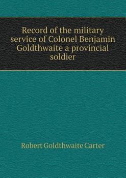 Paperback Record of the military service of Colonel Benjamin Goldthwaite a provincial soldier Book