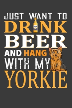 Paperback Just Want To Drink Beer And Hang With My Yorkie: Father's Day Gifts Notebook For Yorkie Dog Dad And Beer Lover. Cute Cream Paper 6*9 Inch With 100 Pag Book